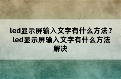 led显示屏输入文字有什么方法？ led显示屏输入文字有什么方法解决